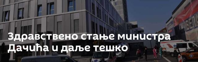 Здравствено стање министра Дачића и даље тешко