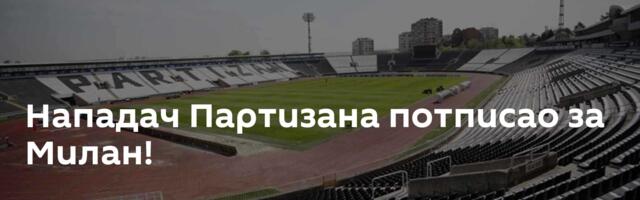 Нападач Партизана потписао за Милан!