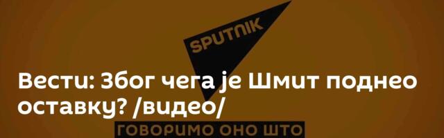 Вести: Због чега је Шмит поднео оставку? /видео/