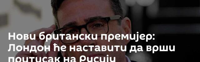 Нови британски премијер: Лондон ће наставити да врши притисак на Русију