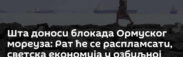 Шта доноси блокада Ормуског мореуза: Рат ће се распламсати, светска економија у озбиљној кризи