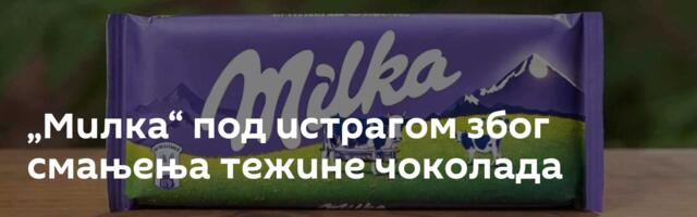 „Милка“ под истрагом због смањења тежине чоколада