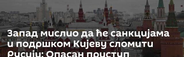 Запад мислио да ће санкцијама и подршком Кијеву сломити Русији: Опасан приступ