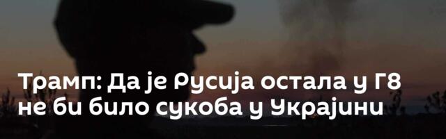 Трамп: Да је Русија остала у Г8 не би било сукоба у Украјини
