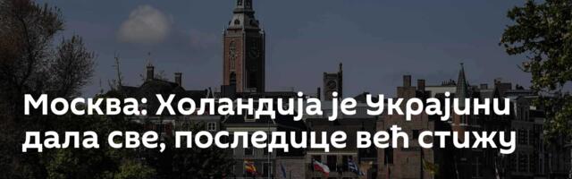 Москва: Холандија је Украјини дала све, последице већ стижу