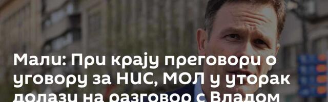Мали: При крају преговори о уговору за НИС, МОЛ у уторак долази на разговор с Владом Србије