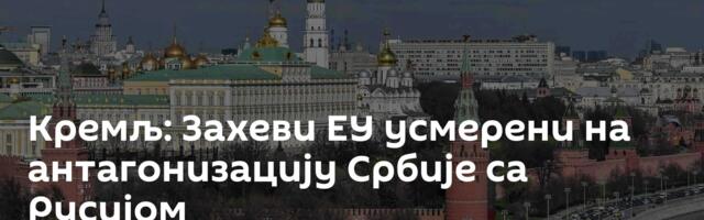 Кремљ: Захеви ЕУ усмерени на антагонизацију Србије са Русијом