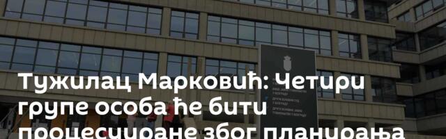 Тужилац Марковић: Четири групе особа ће бити процесуиране због планирања акције „звучни топ“