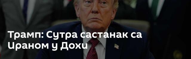Трамп: Сутра састанак са Ираном у Дохи