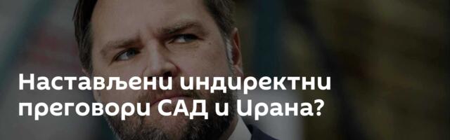 Настављени индиректни преговори САД и Ирана?