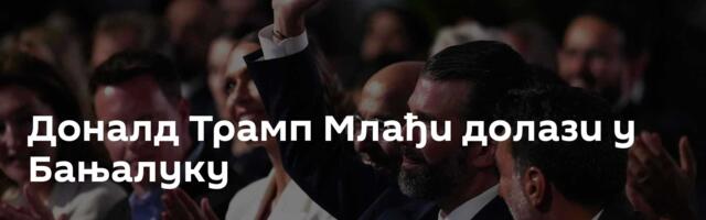 Доналд Трамп Млађи долази у Бањалуку