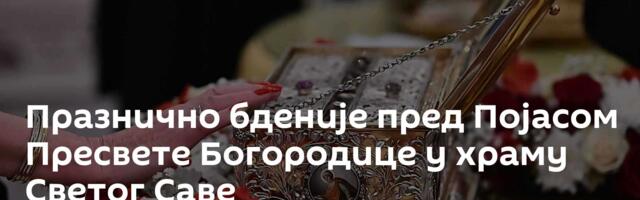 Празнично бденије пред Појасом Пресвете Богородице у храму Светог Саве