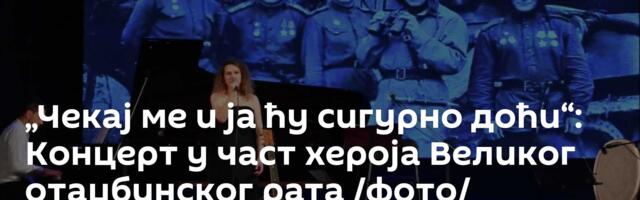 „Чекај ме и ја ћу сигурно доћи“: Концерт у част хероја Великог отаџбинског рата /фото/