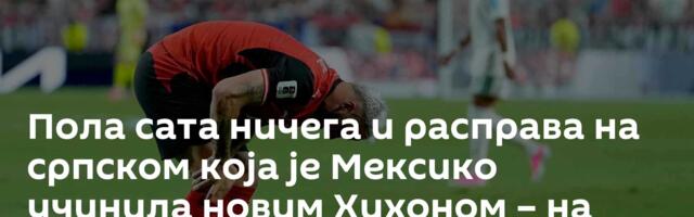 Пола сата ничега и расправа на српском која је Мексико учинила новим Хихоном – на штету „непожељних“