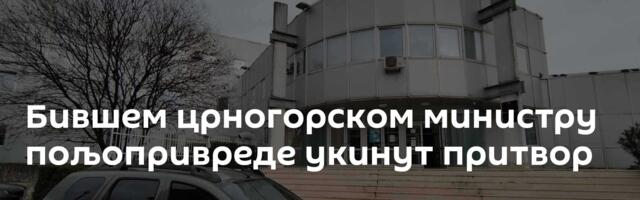 Бившем црногорском министру пољопривреде укинут притвор
