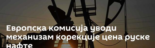 Европска комисија уводи механизам корекције цена руске нафте