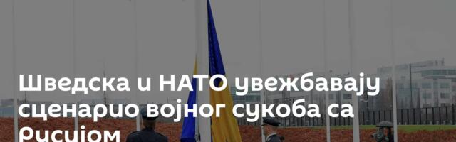Шведска и НАТО увежбавају сценарио војног сукоба са Русијом
