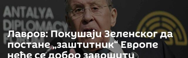 Лавров: Покушаји Зеленског да постане „заштитник“ Европе неће се добро завршити