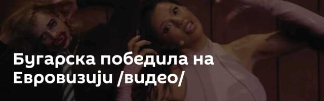 Бугарска победила на Евровизији /видео/