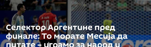 Селектор Аргентине пред финале: То морате Месија да питате – играмо за народ и земљу
