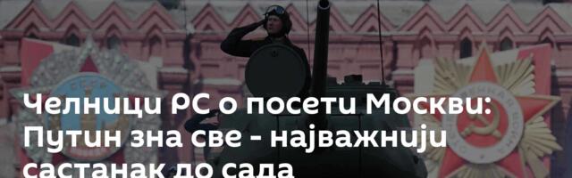 Челници РС о посети Москви: Путин зна све - најважнији састанак до сада
