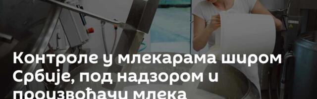 Контроле у млекарама широм Србије, под надзором и произвођачи млека