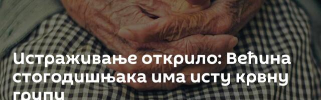 Истраживање открило: Већина стогодишњака има исту крвну групу