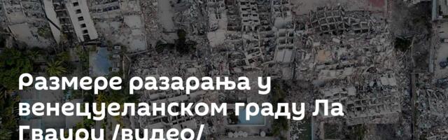 Размере разарања у венецуеланском граду Ла Гваири /видео/