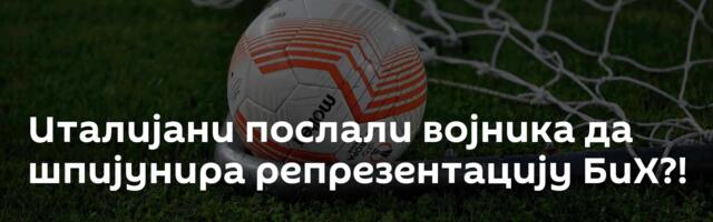 Италијани послали војника да шпијунира репрезентацију БиХ?!