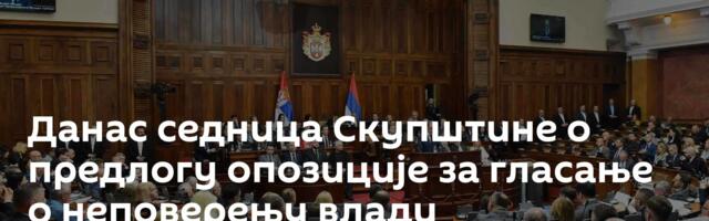 Данас седница Скупштине о предлогу опозиције за гласање о неповерењу влади