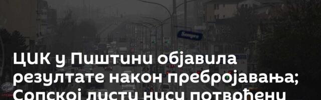 ЦИК у Пиштини објавила резултате након пребројавања; Српској листи нису потврђени мандати