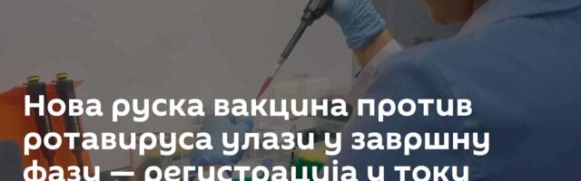 Нова руска вакцина против ротавируса улази у завршну фазу — регистрација у току
