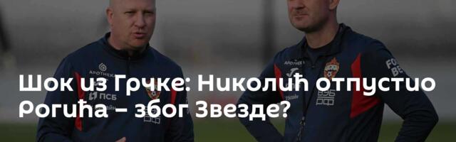 Шок из Грчке: Николић отпустио Рогића – због Звезде?